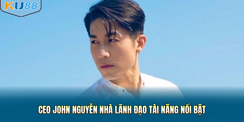 CEO John Nguyễn nhà lãnh đạo tài năng nổi bật