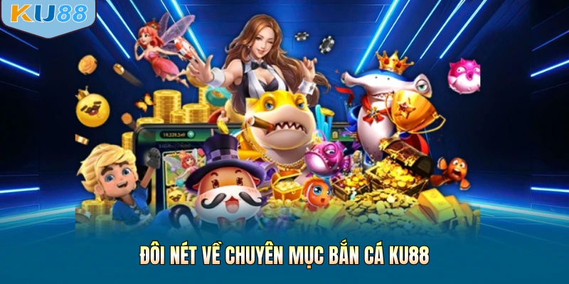 Đôi nét về chuyên mục bắn cá KU88