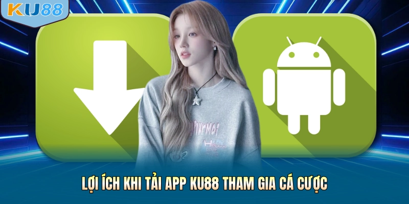 Lợi ích khi tải app KU88 tham gia cá cược