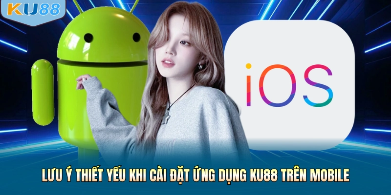 Lưu ý thiết yếu khi cài đặt ứng dụng KU88 trên mobile