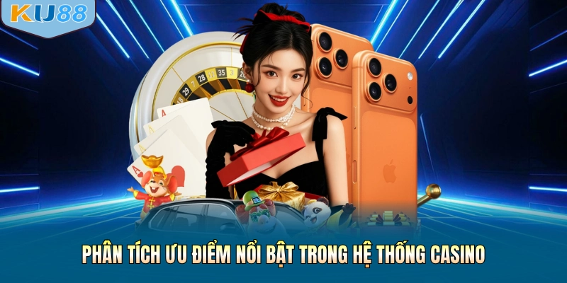 Phân tích ưu điểm nổi bật trong hệ thống casino